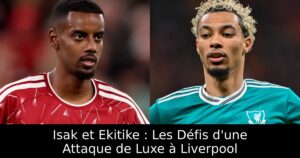 Isak et Ekitike : Les Défis d&rsquo;une Attaque de Luxe à Liverpool