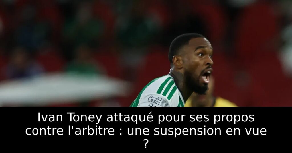 Ivan Toney attaqué pour ses propos contre l&rsquo;arbitre : une suspension en vue ?