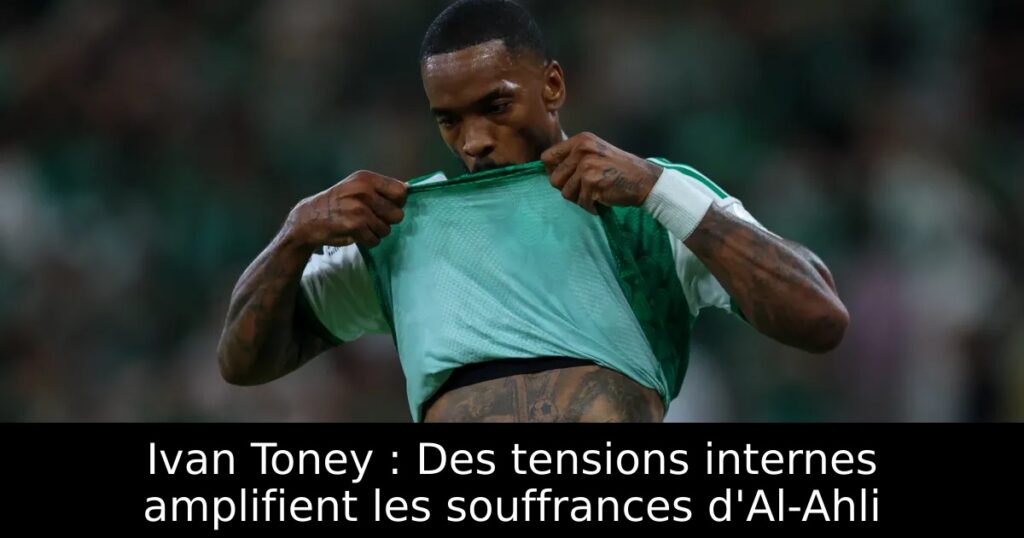 Ivan Toney : Des tensions internes amplifient les souffrances d&rsquo;Al-Ahli