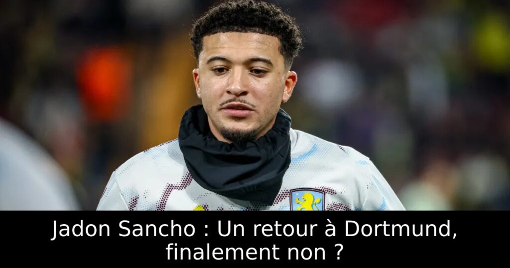 Jadon Sancho : Un retour à Dortmund, finalement non ?