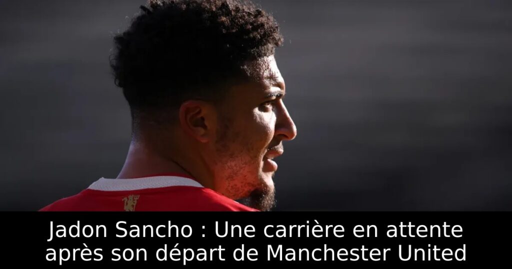 Jadon Sancho : Une carrière en attente après son départ de Manchester United