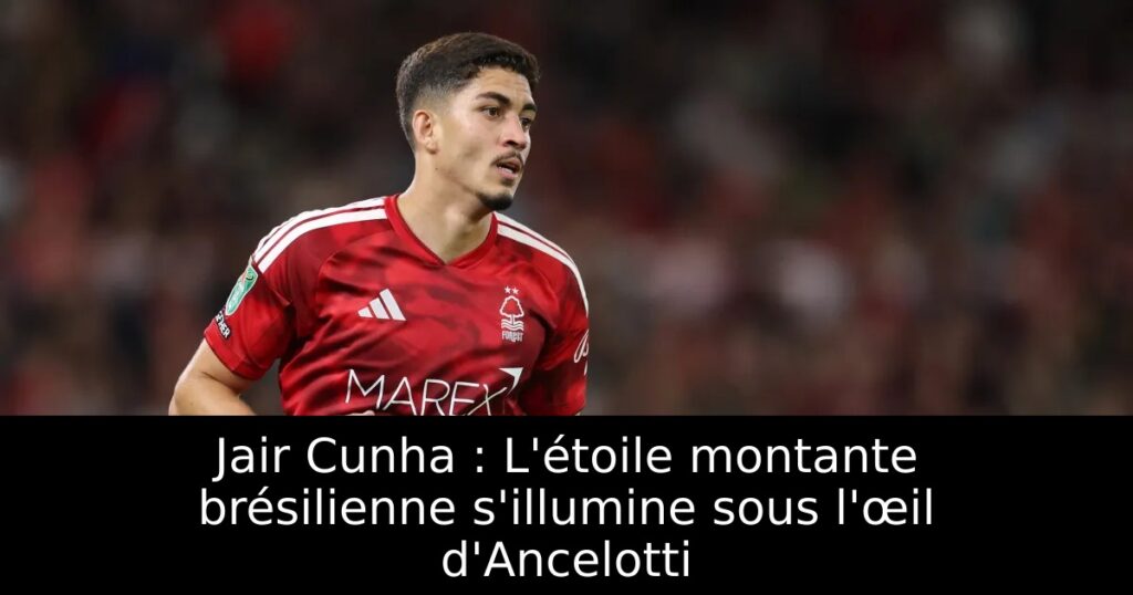 Jair Cunha : L&rsquo;étoile montante brésilienne s&rsquo;illumine sous l&rsquo;œil d&rsquo;Ancelotti