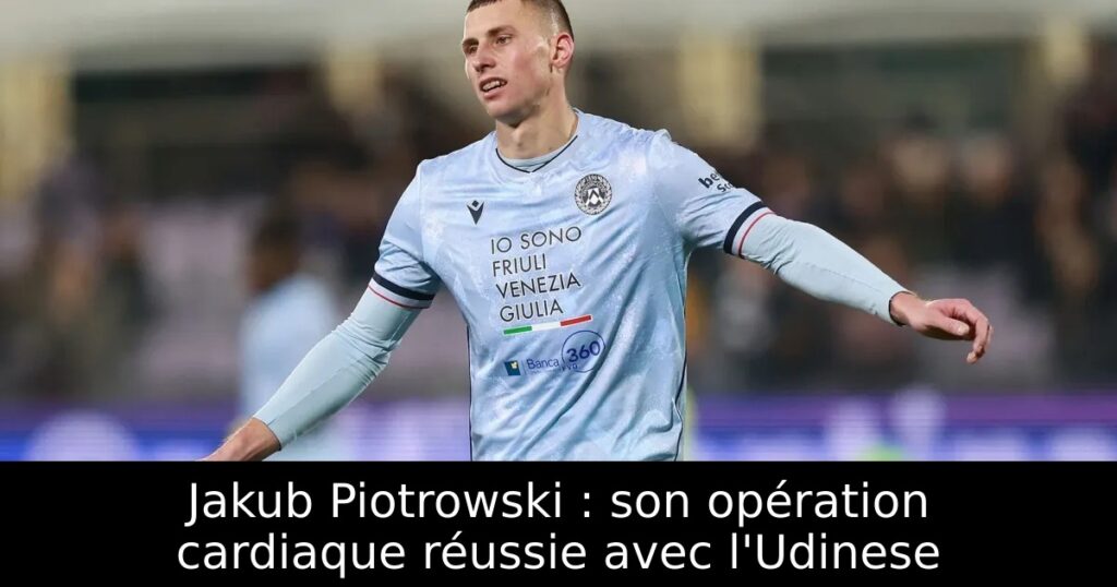 Jakub Piotrowski : son opération cardiaque réussie avec l&rsquo;Udinese