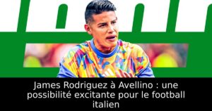 James Rodriguez à Avellino : une possibilité excitante pour le football italien