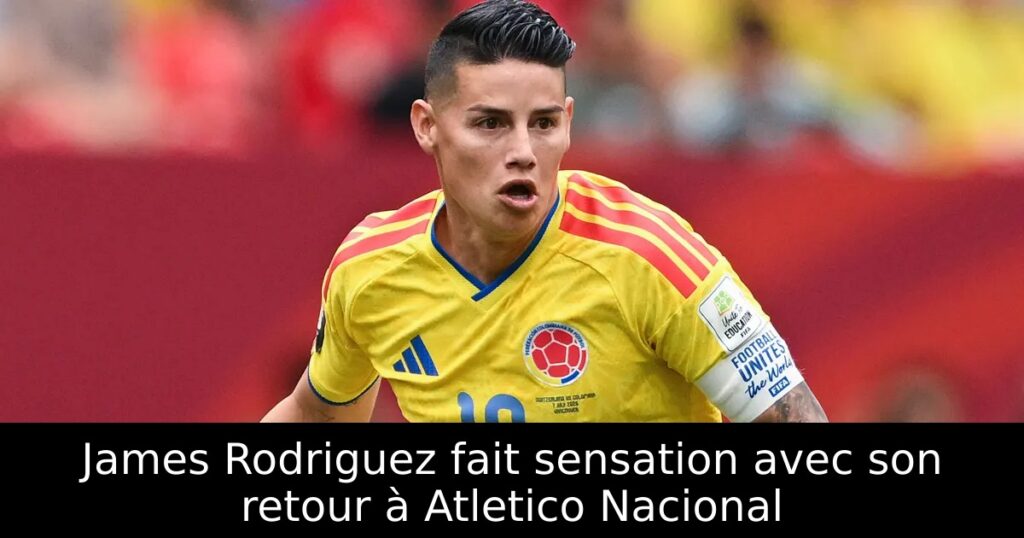 James Rodriguez fait sensation avec son retour à Atletico Nacional
