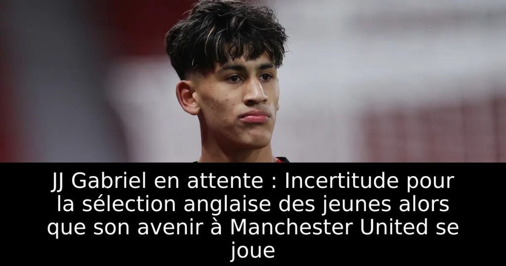JJ Gabriel en attente : Incertitude pour la sélection anglaise des jeunes alors que son avenir à Manchester United se joue
