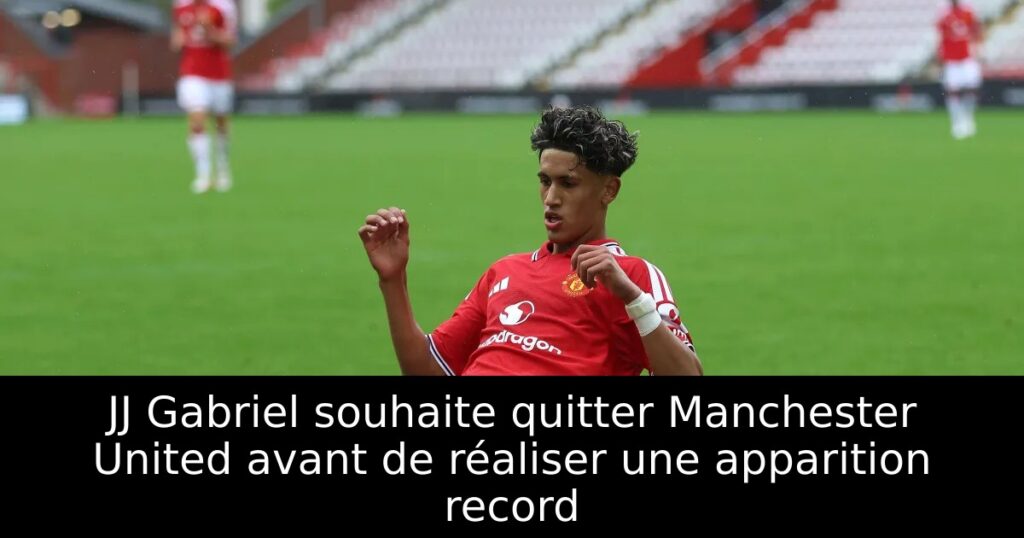 JJ Gabriel souhaite quitter Manchester United avant de réaliser une apparition record