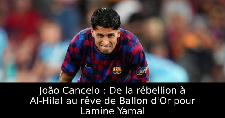 João Cancelo : De la rébellion à Al-Hilal au rêve de Ballon d'Or pour Lamine Yamal
