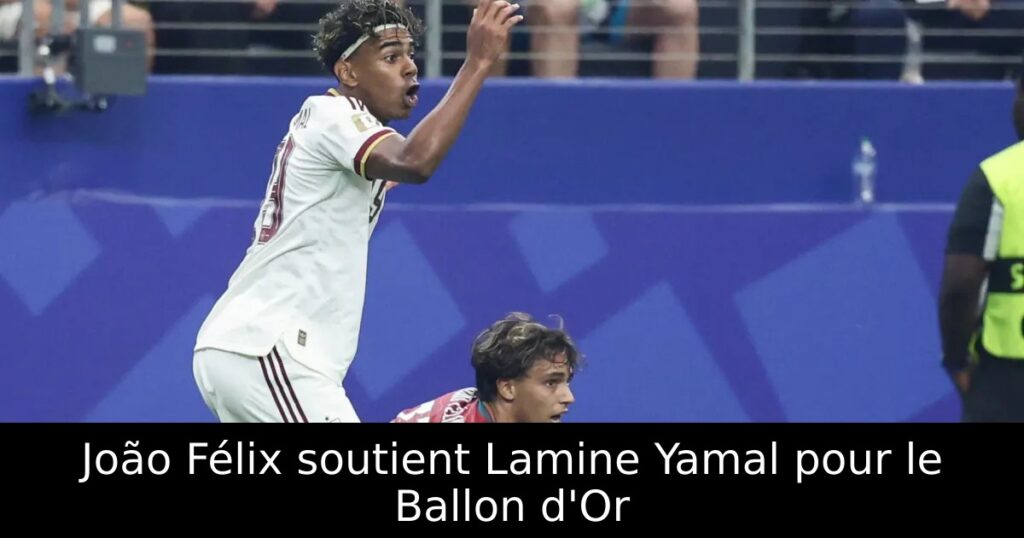 João Félix soutient Lamine Yamal pour le Ballon d&rsquo;Or