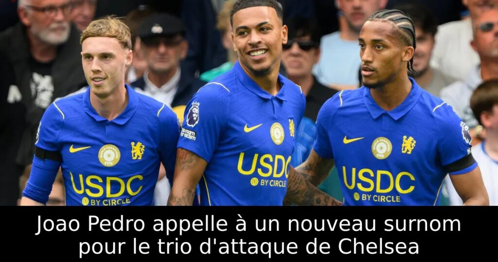 Joao Pedro appelle à un nouveau surnom pour le trio d&rsquo;attaque de Chelsea