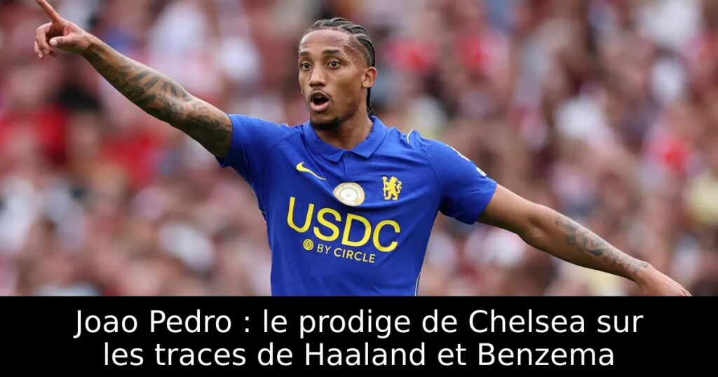 Joao Pedro : le prodige de Chelsea sur les traces de Haaland et Benzema