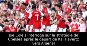Joe Cole s&rsquo;interroge sur la stratégie de Chelsea après le départ de Kai Havertz vers Arsenal