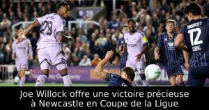 Joe Willock offre une victoire précieuse à Newcastle en Coupe de la Ligue