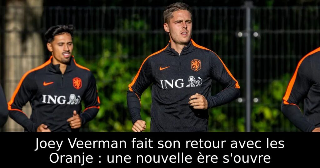 Joey Veerman fait son retour avec les Oranje : une nouvelle ère s&rsquo;ouvre