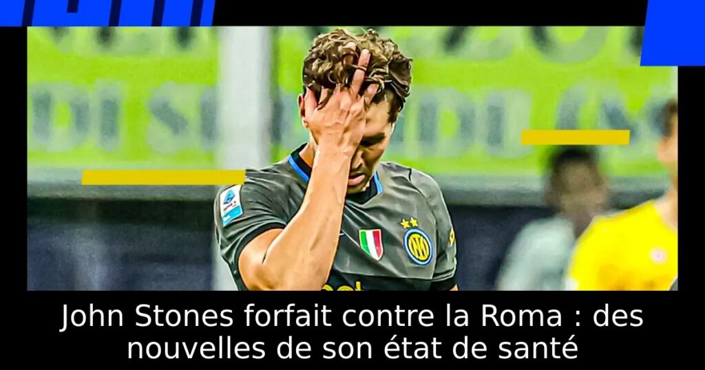 John Stones forfait contre la Roma : des nouvelles de son état de santé
