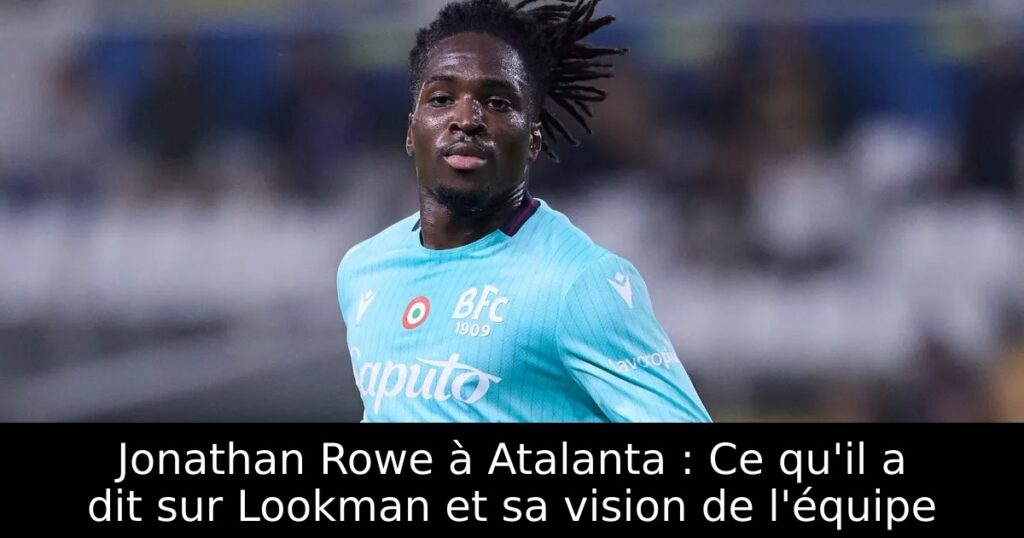 Jonathan Rowe à Atalanta : Ce qu&rsquo;il a dit sur Lookman et sa vision de l&rsquo;équipe