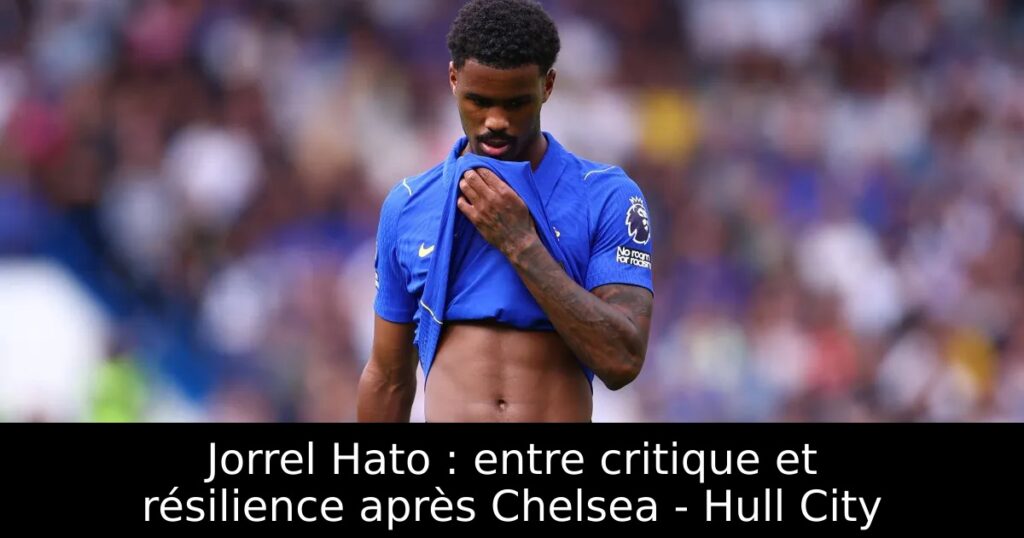 Jorrel Hato : entre critique et résilience après Chelsea – Hull City