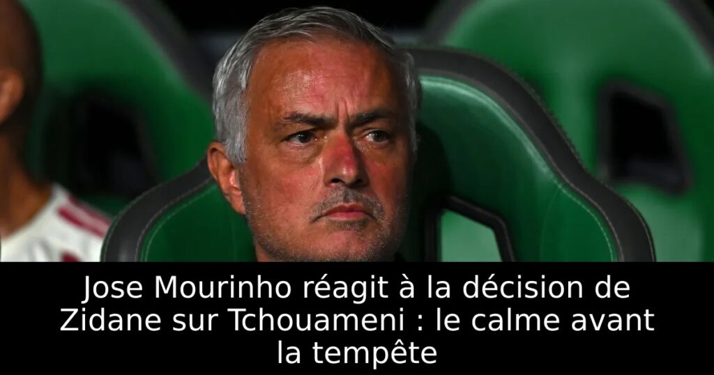 Jose Mourinho réagit à la décision de Zidane sur Tchouameni : le calme avant la tempête