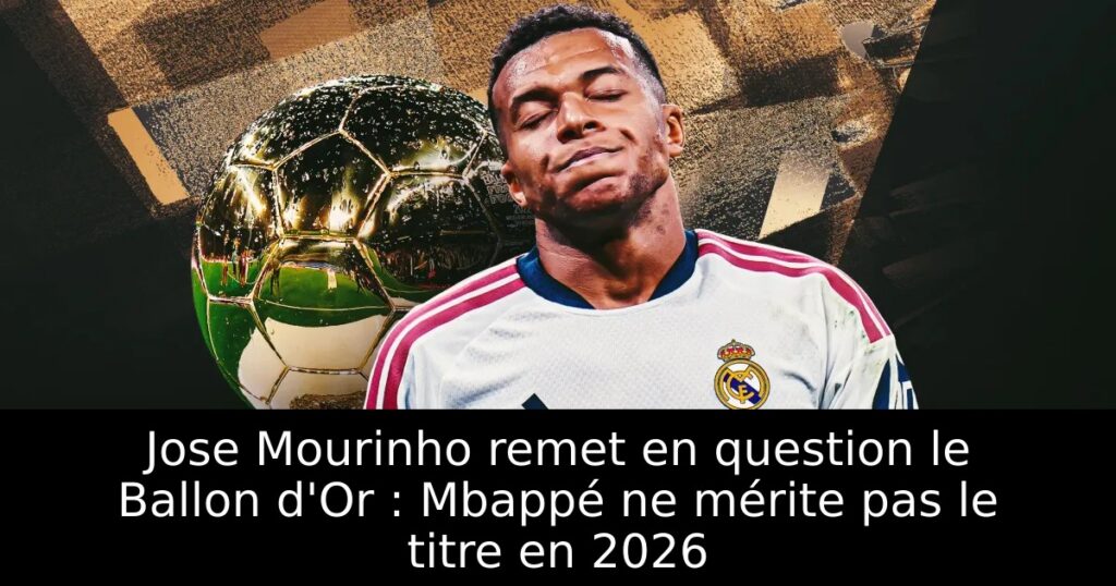 Jose Mourinho remet en question le Ballon d&rsquo;Or : Mbappé ne mérite pas le titre en 2026