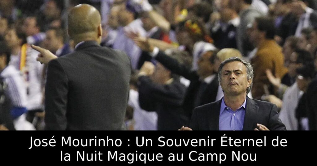 José Mourinho : Un Souvenir Éternel de la Nuit Magique au Camp Nou