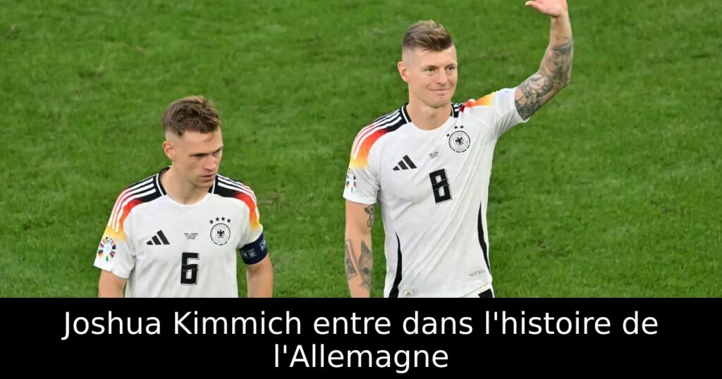 Joshua Kimmich entre dans l&rsquo;histoire de l&rsquo;Allemagne