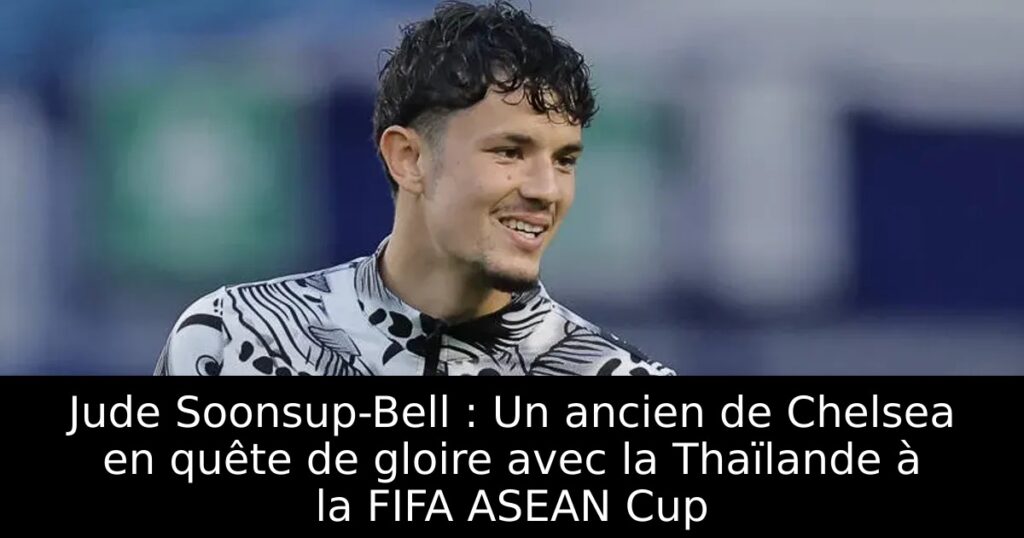 Jude Soonsup-Bell : Un ancien de Chelsea en quête de gloire avec la Thaïlande à la FIFA ASEAN Cup