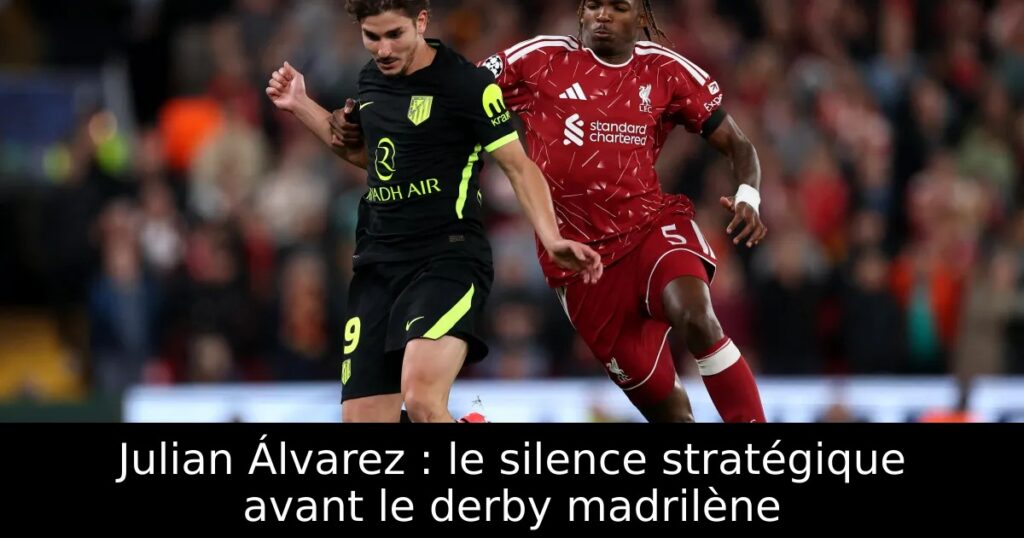 Julian Álvarez : le silence stratégique avant le derby madrilène