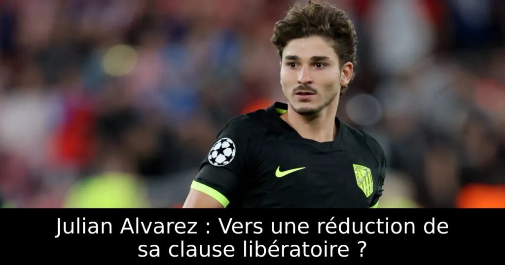 Julian Alvarez : Vers une réduction de sa clause libératoire ?
