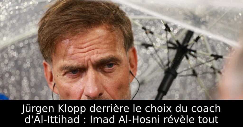 Jürgen Klopp derrière le choix du coach d&rsquo;Al-Ittihad : Imad Al-Hosni révèle tout