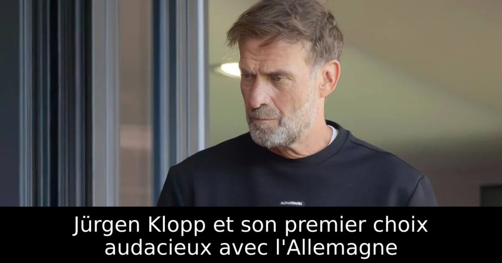 Jürgen Klopp et son premier choix audacieux avec l&rsquo;Allemagne