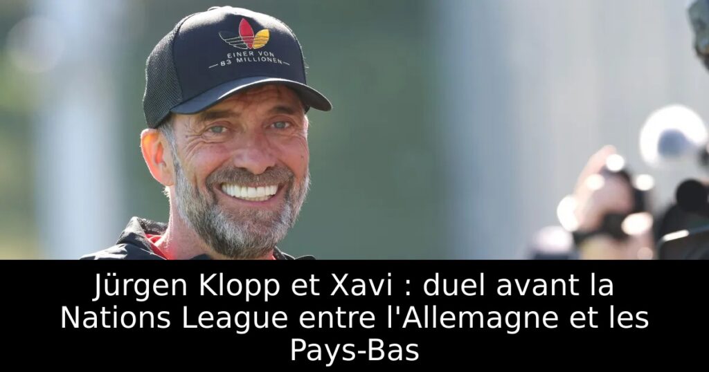 Jürgen Klopp et Xavi : duel avant la Nations League entre l&rsquo;Allemagne et les Pays-Bas