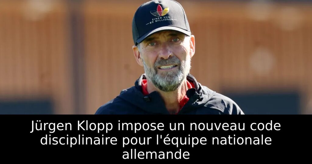 Jürgen Klopp impose un nouveau code disciplinaire pour l&rsquo;équipe nationale allemande