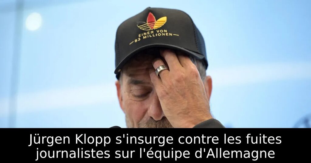 Jürgen Klopp s&rsquo;insurge contre les fuites journalistes sur l&rsquo;équipe d&rsquo;Allemagne