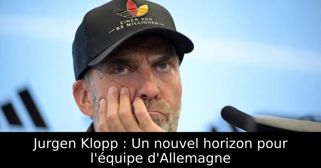 Jurgen Klopp : Un nouvel horizon pour l&rsquo;équipe d&rsquo;Allemagne