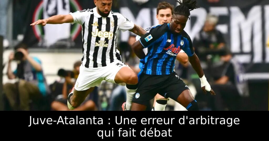 Juve-Atalanta : Une erreur d&rsquo;arbitrage qui fait débat