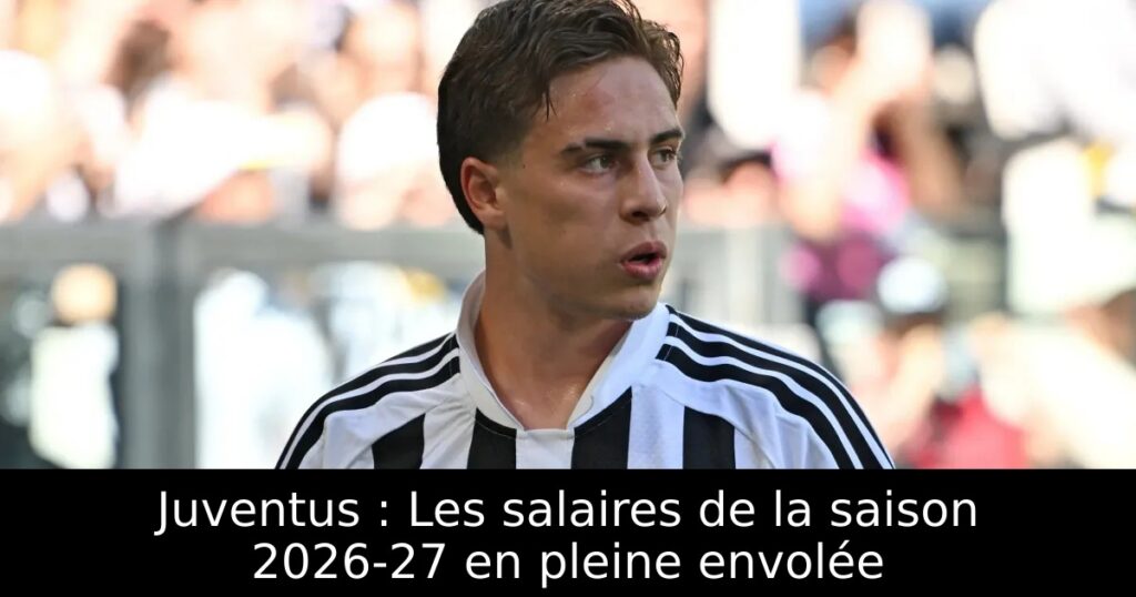 Juventus : Les salaires de la saison 2026-27 en pleine envolée