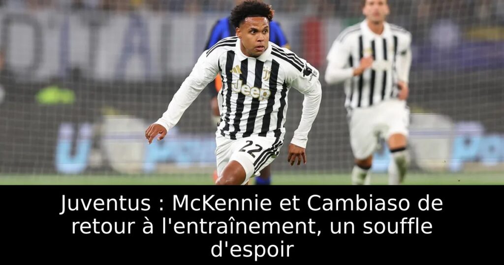 Juventus : McKennie et Cambiaso de retour à l&rsquo;entraînement, un souffle d&rsquo;espoir