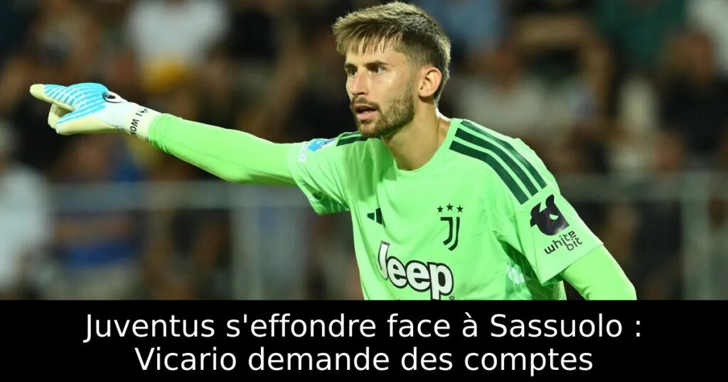 Juventus s&rsquo;effondre face à Sassuolo : Vicario demande des comptes