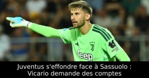 Juventus s&rsquo;effondre face à Sassuolo : Vicario demande des comptes