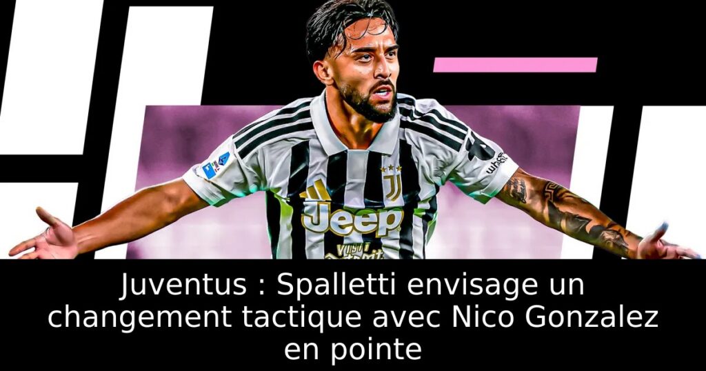 Juventus : Spalletti envisage un changement tactique avec Nico Gonzalez en pointe
