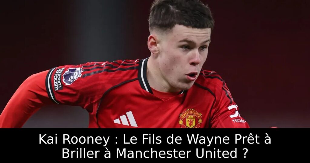 Kai Rooney : Le Fils de Wayne Prêt à Briller à Manchester United ?