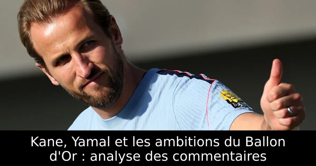 Kane, Yamal et les ambitions du Ballon d&rsquo;Or : analyse des commentaires