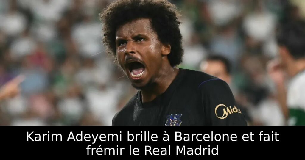 Karim Adeyemi brille à Barcelone et fait frémir le Real Madrid