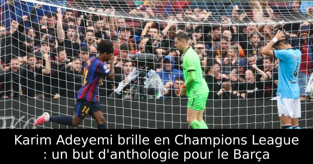 Karim Adeyemi brille en Champions League : un but d&rsquo;anthologie pour le Barça