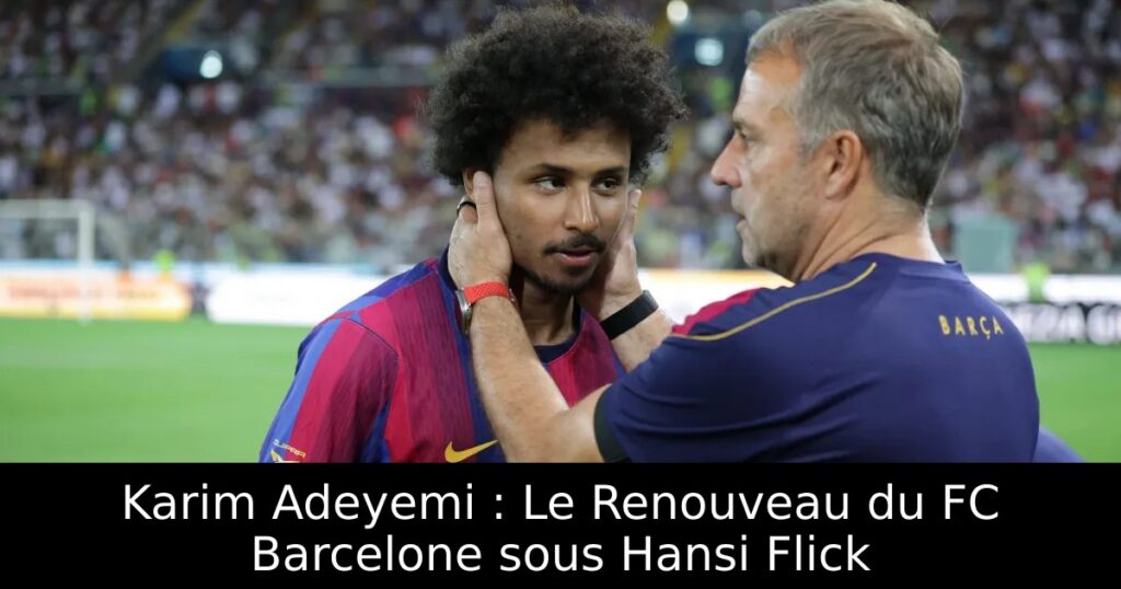 Karim Adeyemi : Le Renouveau du FC Barcelone sous Hansi Flick