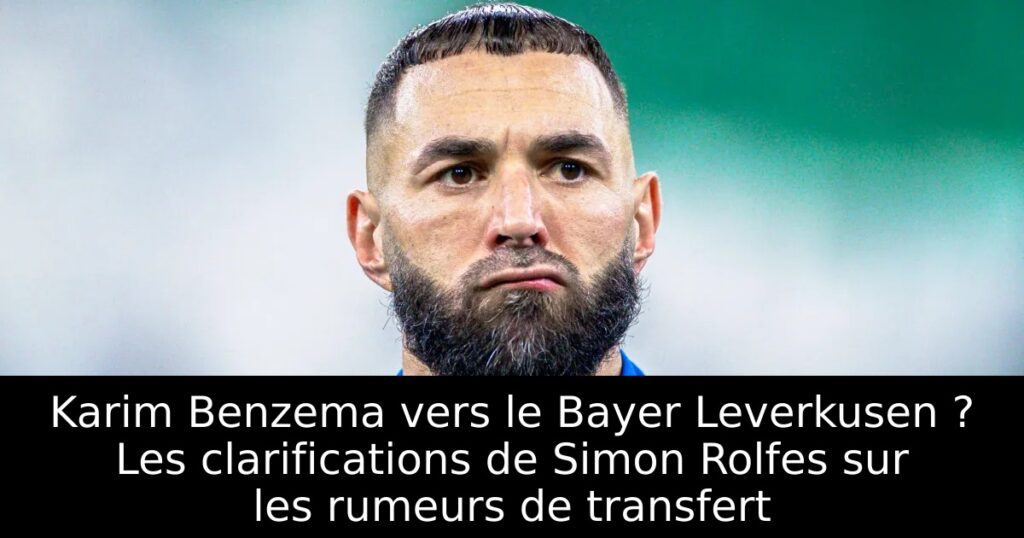 Karim Benzema vers le Bayer Leverkusen ? Les clarifications de Simon Rolfes sur les rumeurs de transfert