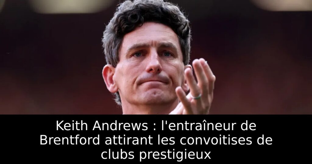 Keith Andrews : l&rsquo;entraîneur de Brentford attirant les convoitises de clubs prestigieux