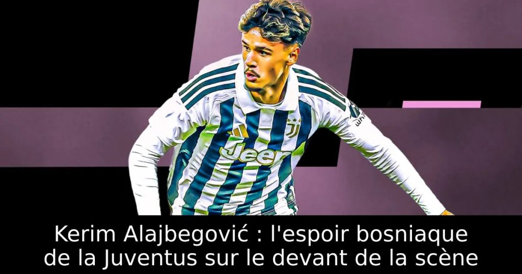 Kerim Alajbegović : l&rsquo;espoir bosniaque de la Juventus sur le devant de la scène