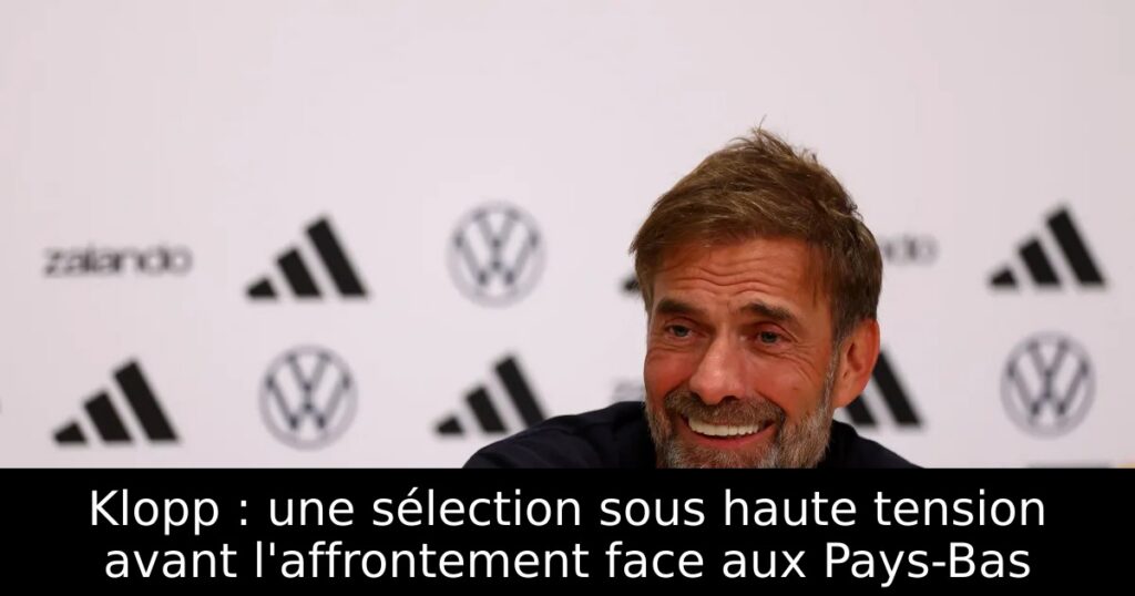 Klopp : une sélection sous haute tension avant l&rsquo;affrontement face aux Pays-Bas