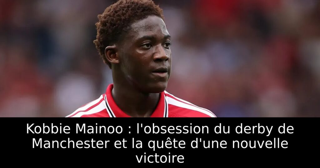 Kobbie Mainoo : l&rsquo;obsession du derby de Manchester et la quête d&rsquo;une nouvelle victoire